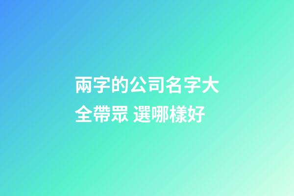 兩字的公司名字大全帶眾 選哪樣好-第1張-公司起名-玄機派